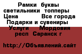 Рамки, буквы, светильники, топперы  › Цена ­ 1 000 - Все города Подарки и сувениры » Услуги   . Мордовия респ.,Саранск г.